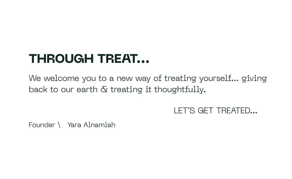 Through Treat… We welcome you to a new way of treating yourself, giving back to our earth and treating it thoughtfully. Let's get treated. Founder, Yara Alnamlah.